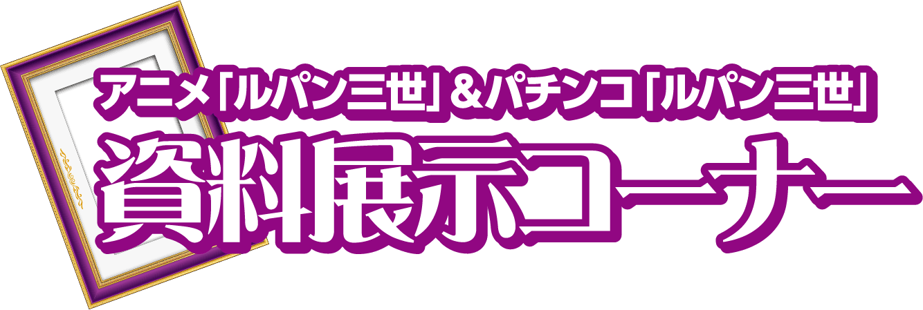 アニメ「ルパン三世」＆パチンコ「ルパン三世」資料展示コーナー
