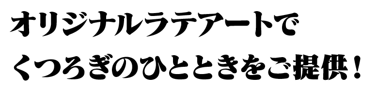 オリジナルラテアートでくつろぎのひとときをご提供！