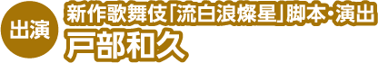 出演 新作歌舞伎「流白浪燦星」脚本・演出 戸部和久